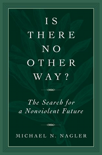 Is There No Other Way The Search For A Nonviolent Future Unveiling A Hidden History By Michael Nagler Irenees